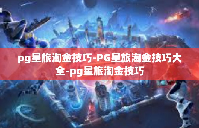 pg星旅淘金技巧-PG星旅淘金技巧大全-pg星旅淘金技巧