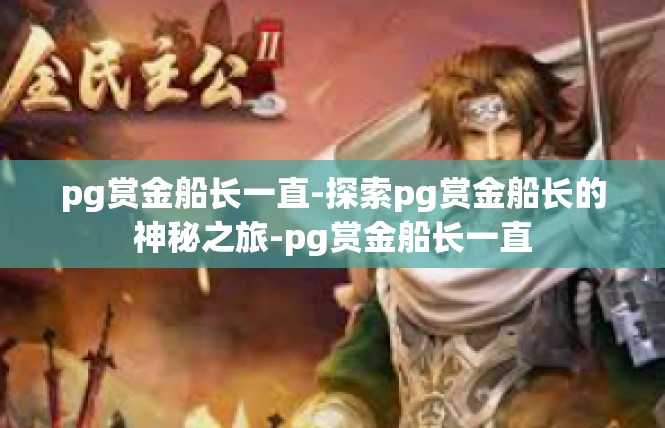 pg赏金船长一直-探索pg赏金船长的神秘之旅-pg赏金船长一直