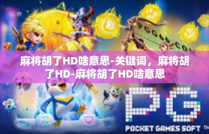 麻将胡了HD啥意思-关键词，麻将胡了HD-麻将胡了HD啥意思