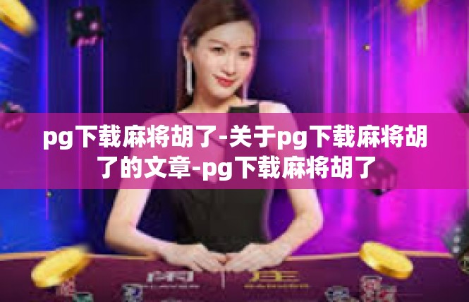 pg下载麻将胡了-关于pg下载麻将胡了的文章-pg下载麻将胡了
