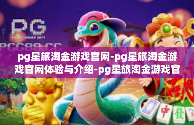 pg星旅淘金游戏官网-pg星旅淘金游戏官网体验与介绍-pg星旅淘金游戏官网