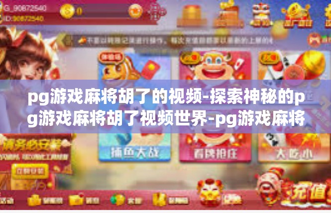 pg游戏麻将胡了的视频-探索神秘的pg游戏麻将胡了视频世界-pg游戏麻将胡了的视频