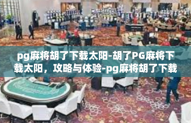 pg麻将胡了下载太阳-胡了PG麻将下载太阳，攻略与体验-pg麻将胡了下载太阳