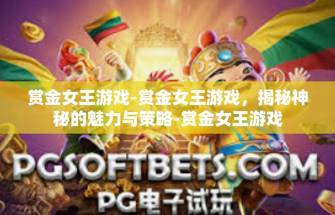 赏金女王游戏-赏金女王游戏，揭秘神秘的魅力与策略-赏金女王游戏
