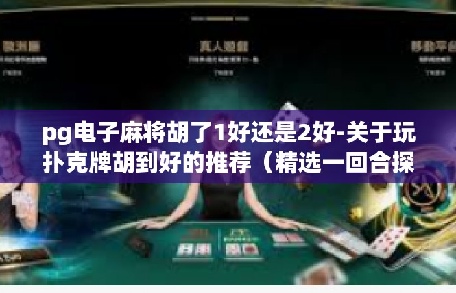 pg电子麻将胡了1好还是2好-关于玩扑克牌胡到好的推荐（精选一回合探析）pg电子麻将胡了1好还是2好