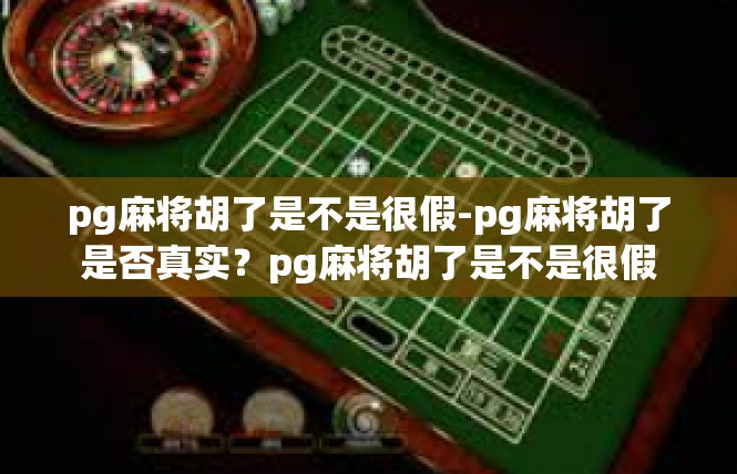 pg麻将胡了是不是很假-pg麻将胡了是否真实？pg麻将胡了是不是很假
