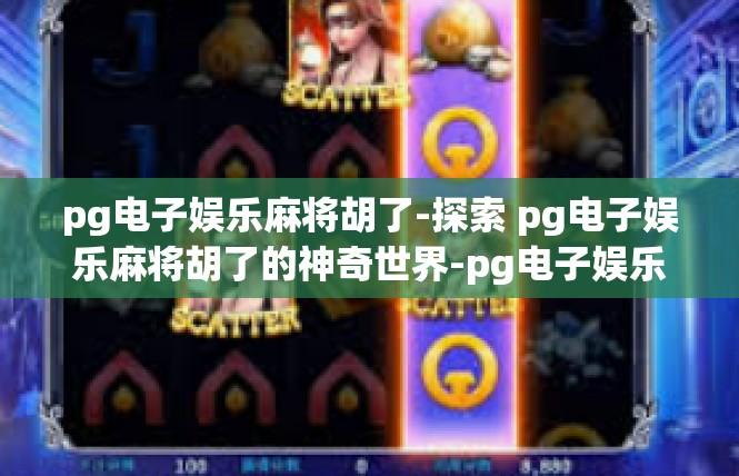pg电子娱乐麻将胡了-探索 pg电子娱乐麻将胡了的神奇世界-pg电子娱乐麻将胡了