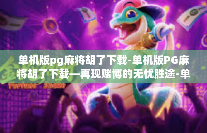 单机版pg麻将胡了下载-单机版PG麻将胡了下载—再现赌博的无忧胜途-单机版pg麻将胡了下载