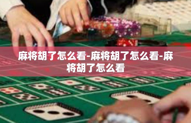 麻将胡了怎么看-麻将胡了怎么看-麻将胡了怎么看