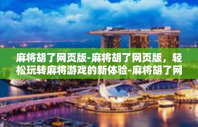 麻将胡了网页版-麻将胡了网页版，轻松玩转麻将游戏的新体验-麻将胡了网页版