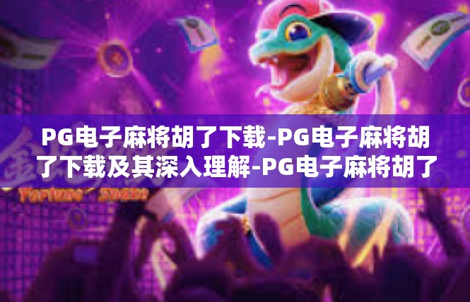 PG电子麻将胡了下载-PG电子麻将胡了下载及其深入理解-PG电子麻将胡了下载