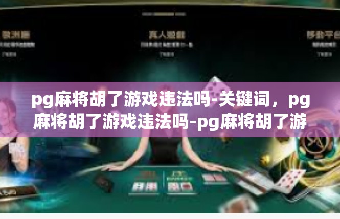 pg麻将胡了游戏违法吗-关键词，pg麻将胡了游戏违法吗-pg麻将胡了游戏违法吗