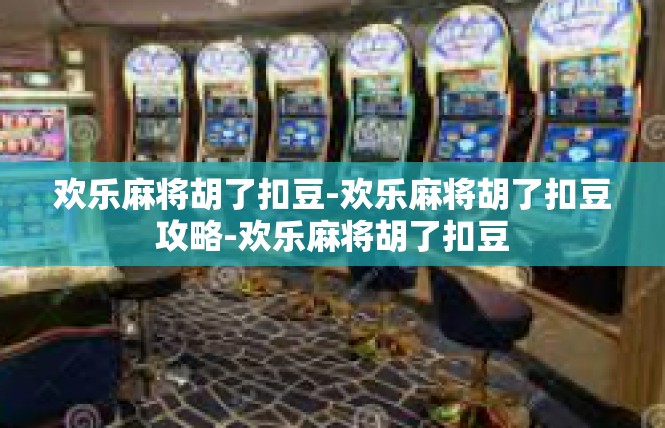 欢乐麻将胡了扣豆-欢乐麻将胡了扣豆攻略-欢乐麻将胡了扣豆