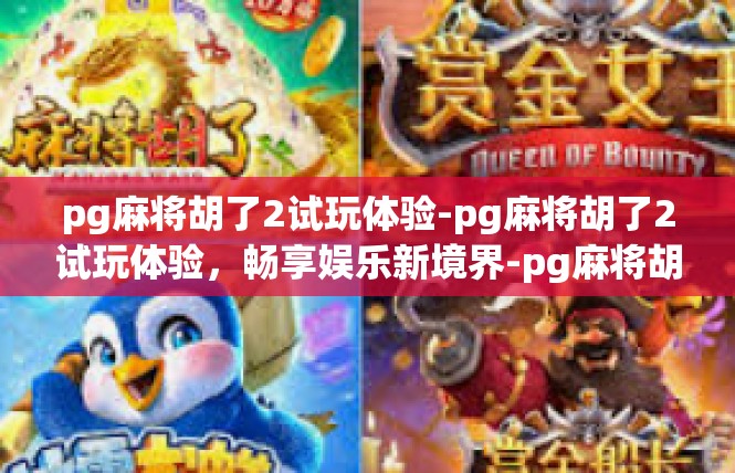 pg麻将胡了2试玩体验-pg麻将胡了2试玩体验，畅享娱乐新境界-pg麻将胡了2试玩体验