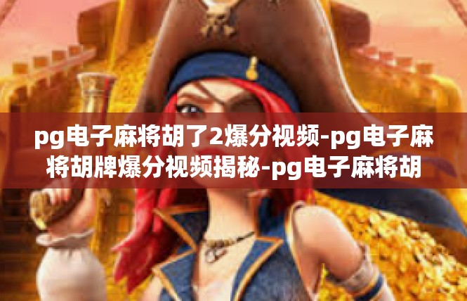 pg电子麻将胡了2爆分视频-pg电子麻将胡牌爆分视频揭秘-pg电子麻将胡了2爆分视频