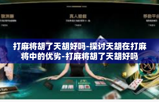 打麻将胡了天胡好吗-探讨天胡在打麻将中的优劣-打麻将胡了天胡好吗