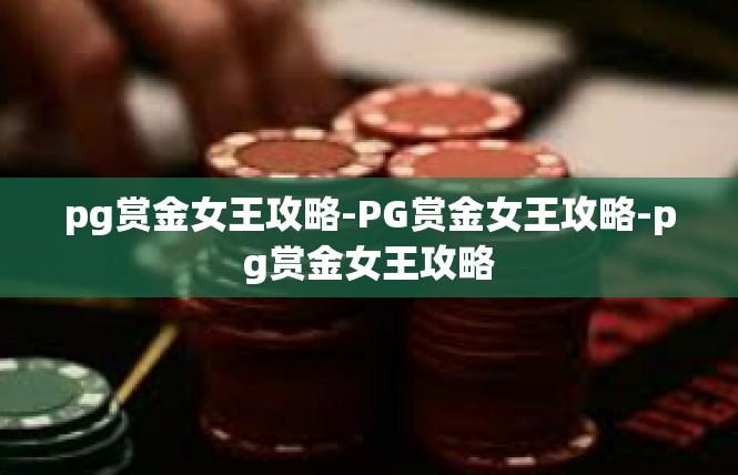 pg赏金女王攻略-PG赏金女王攻略-pg赏金女王攻略