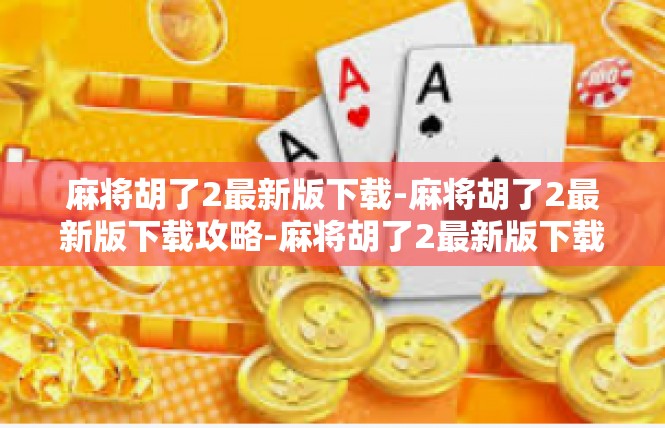 麻将胡了2最新版下载-麻将胡了2最新版下载攻略-麻将胡了2最新版下载