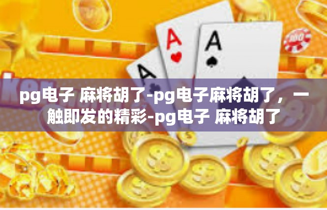 pg电子 麻将胡了-pg电子麻将胡了，一触即发的精彩-pg电子 麻将胡了
