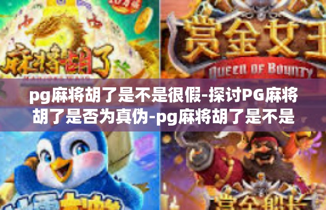 pg麻将胡了是不是很假-探讨PG麻将胡了是否为真伪-pg麻将胡了是不是很假