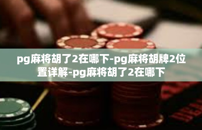 pg麻将胡了2在哪下-pg麻将胡牌2位置详解-pg麻将胡了2在哪下