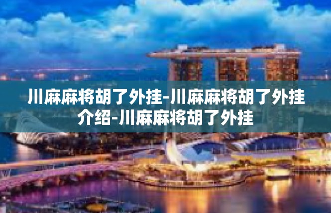川麻麻将胡了外挂-川麻麻将胡了外挂介绍-川麻麻将胡了外挂