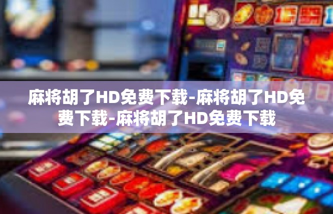 麻将胡了HD免费下载-麻将胡了HD免费下载-麻将胡了HD免费下载