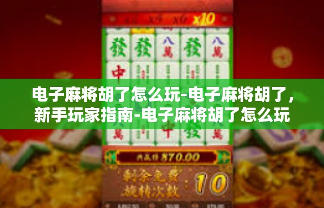 电子麻将胡了怎么玩-电子麻将胡了，新手玩家指南-电子麻将胡了怎么玩