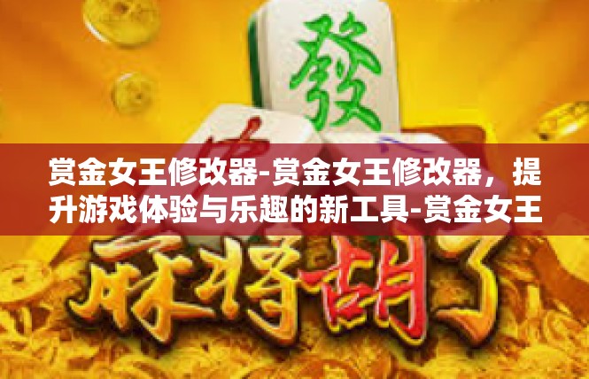 赏金女王修改器-赏金女王修改器，提升游戏体验与乐趣的新工具-赏金女王修改器