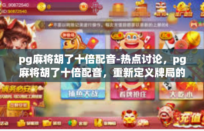 pg麻将胡了十倍配音-热点讨论，pg麻将胡了十倍配音，重新定义牌局的魔幻之音-pg麻将胡了十倍配音