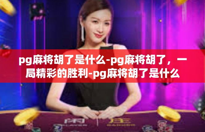 pg麻将胡了是什么-pg麻将胡了，一局精彩的胜利-pg麻将胡了是什么