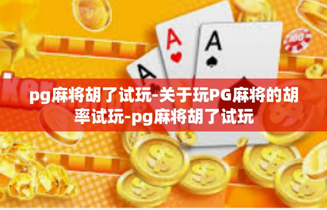 pg麻将胡了试玩-关于玩PG麻将的胡率试玩-pg麻将胡了试玩
