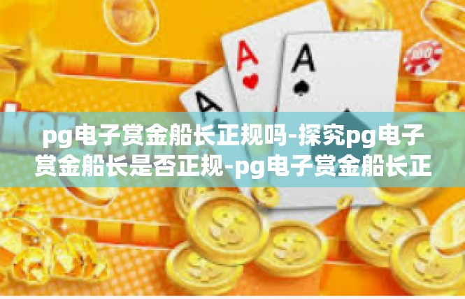 pg电子赏金船长正规吗-探究pg电子赏金船长是否正规-pg电子赏金船长正规吗