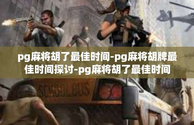 pg麻将胡了最佳时间-pg麻将胡牌最佳时间探讨-pg麻将胡了最佳时间