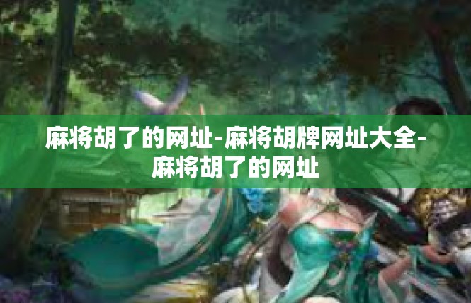 麻将胡了的网址-麻将胡牌网址大全-麻将胡了的网址