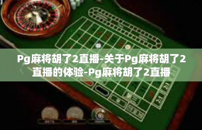 Pg麻将胡了2直播-关于Pg麻将胡了2直播的体验-Pg麻将胡了2直播