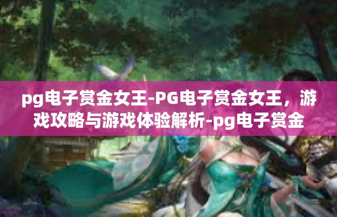 pg电子赏金女王-PG电子赏金女王，游戏攻略与游戏体验解析-pg电子赏金女王