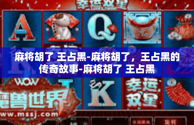 麻将胡了 王占黑-麻将胡了，王占黑的传奇故事-麻将胡了 王占黑