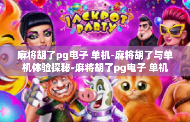 麻将胡了pg电子 单机-麻将胡了与单机体验探秘-麻将胡了pg电子 单机