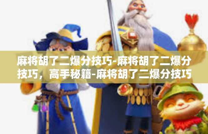 麻将胡了二爆分技巧-麻将胡了二爆分技巧，高手秘籍-麻将胡了二爆分技巧