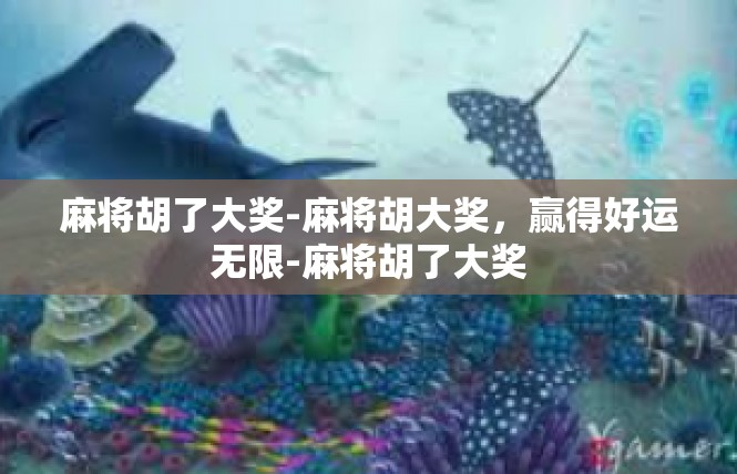 麻将胡了大奖-麻将胡大奖，赢得好运无限-麻将胡了大奖