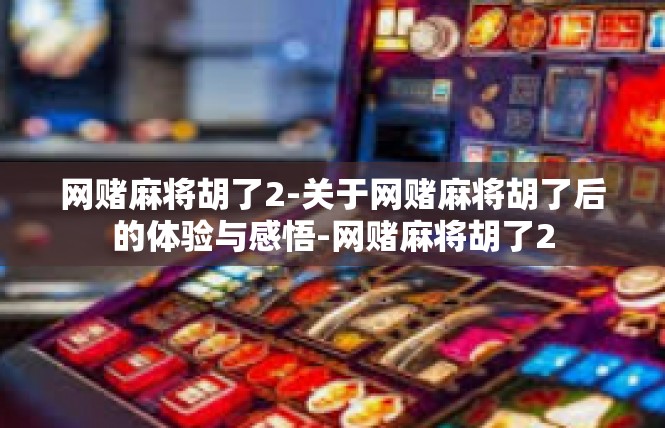 网赌麻将胡了2-关于网赌麻将胡了后的体验与感悟-网赌麻将胡了2