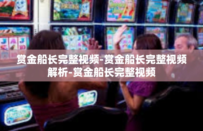 赏金船长完整视频-赏金船长完整视频解析-赏金船长完整视频