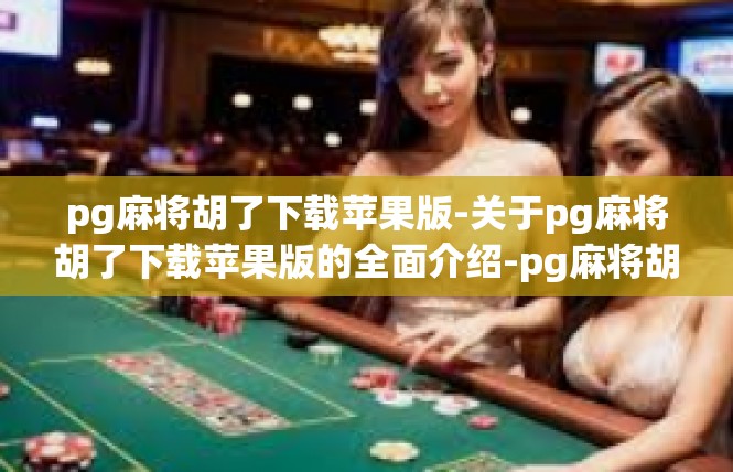pg麻将胡了下载苹果版-关于pg麻将胡了下载苹果版的全面介绍-pg麻将胡了下载苹果版