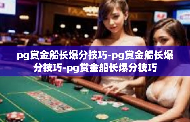 pg赏金船长爆分技巧-pg赏金船长爆分技巧-pg赏金船长爆分技巧