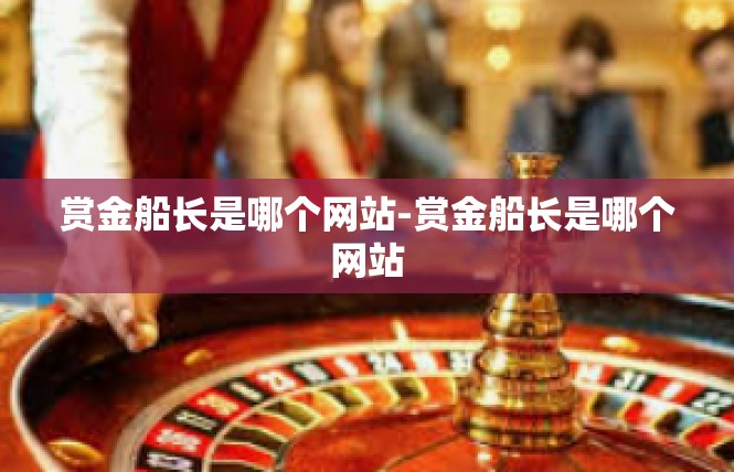 赏金船长是哪个网站-赏金船长是哪个网站