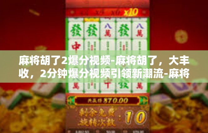 麻将胡了2爆分视频-麻将胡了，大丰收，2分钟爆分视频引领新潮流-麻将胡了2爆分视频