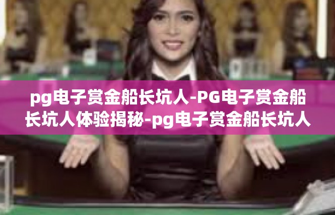 pg电子赏金船长坑人-PG电子赏金船长坑人体验揭秘-pg电子赏金船长坑人