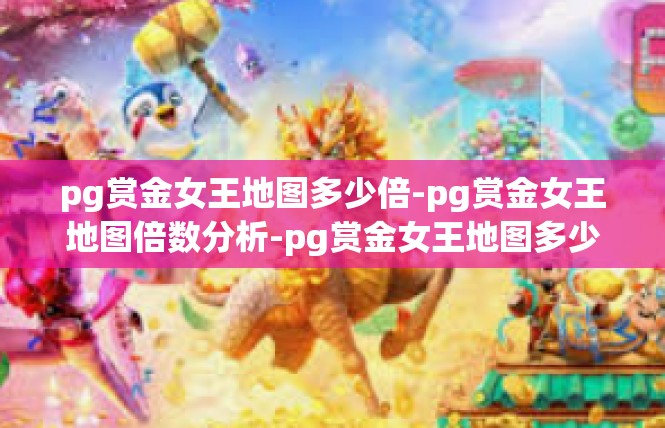 pg赏金女王地图多少倍-pg赏金女王地图倍数分析-pg赏金女王地图多少倍
