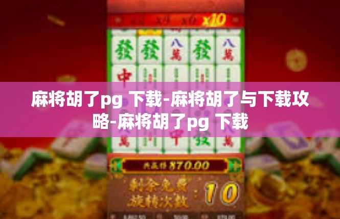 麻将胡了pg 下载-麻将胡了与下载攻略-麻将胡了pg 下载